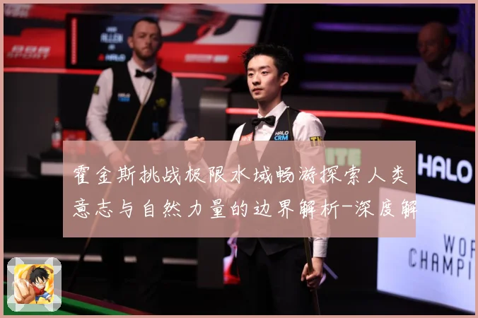 霍金斯挑战极限水域畅游探索人类意志与自然力量的边界解析-深度解析