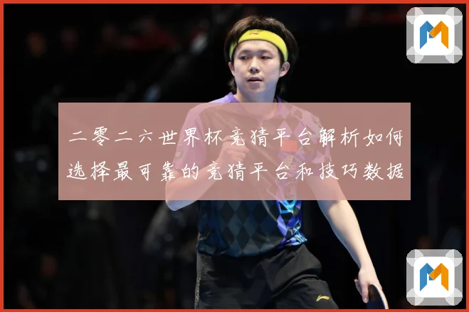 二零二六世界杯竞猜平台解析如何选择最可靠的竞猜平台和技巧数据研判-深度解析