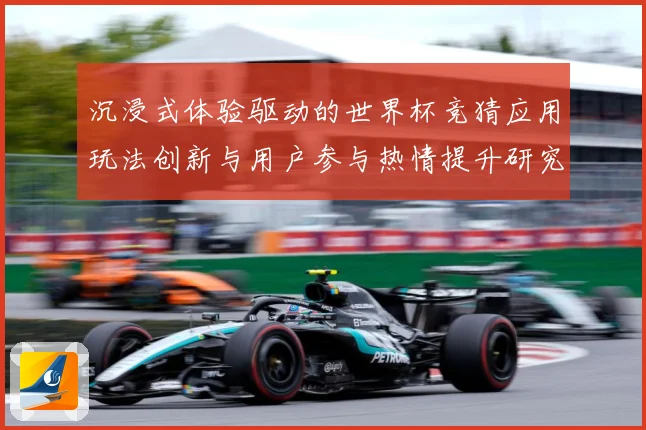 沉浸式体验驱动的世界杯竞猜应用玩法创新与用户参与热情提升研究数据研判-深度解析