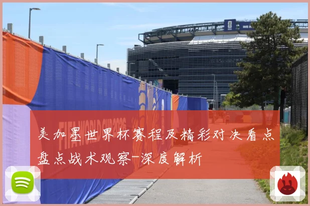 美加墨世界杯赛程及精彩对决看点盘点战术观察-深度解析