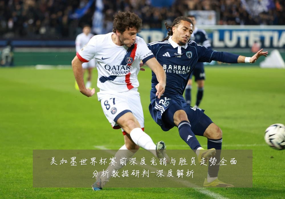 美加墨世界杯赛前深度竞猜与胜负走势全面分析数据研判-深度解析