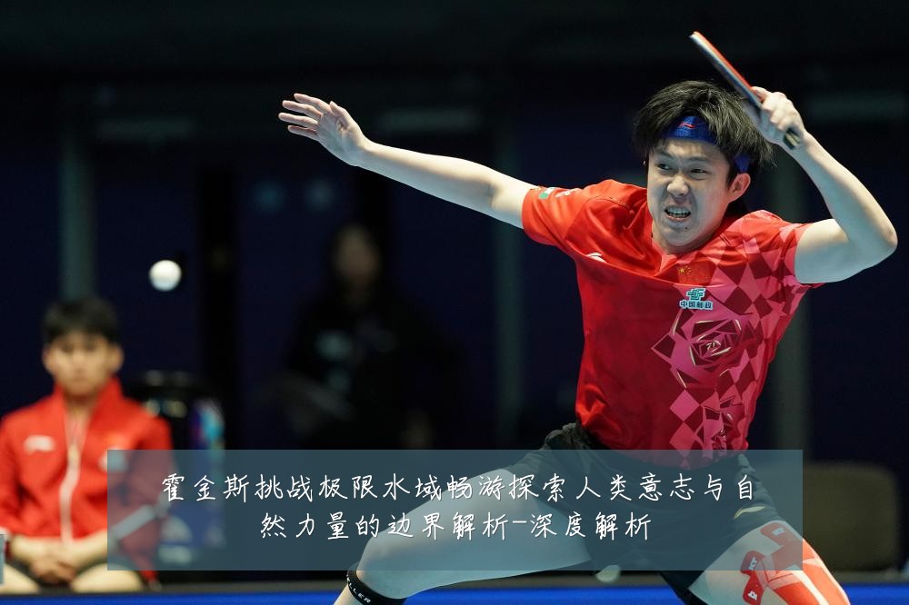 霍金斯挑战极限水域畅游探索人类意志与自然力量的边界解析-深度解析