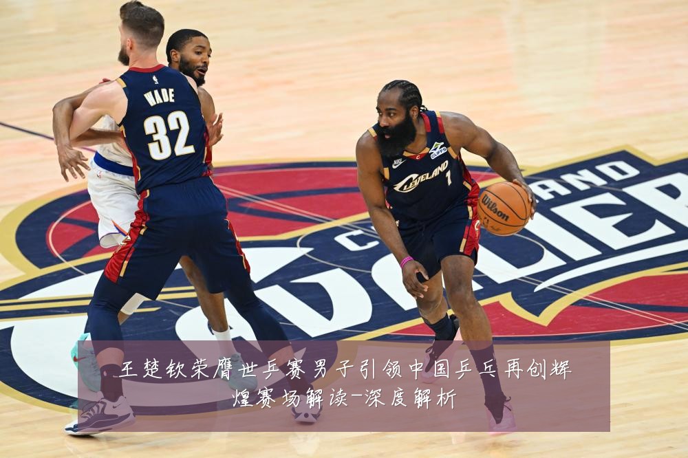王楚钦荣膺世乒赛男子引领中国乒乓再创辉煌赛场解读-深度解析