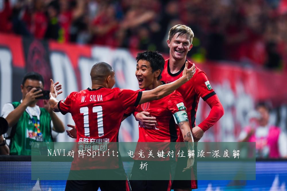 NAVI对阵Spirit：电竞关键对位解读-深度解析