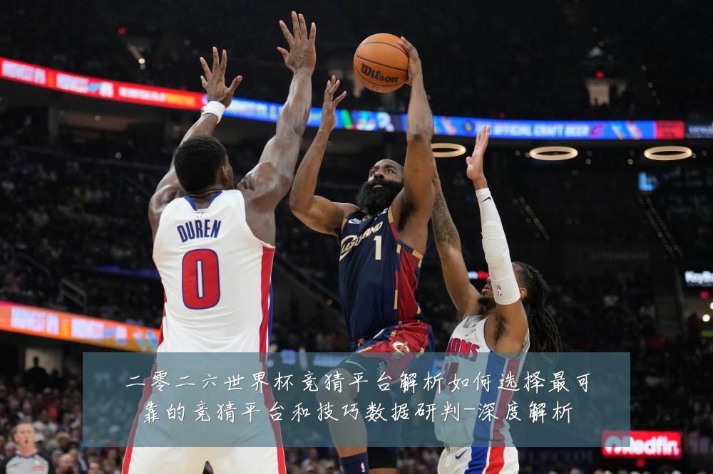 二零二六世界杯竞猜平台解析如何选择最可靠的竞猜平台和技巧数据研判-深度解析